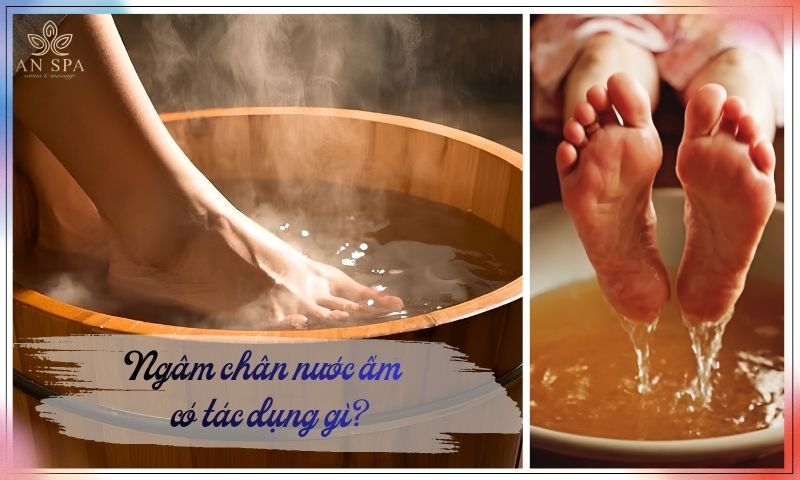 ngâm chân nước ấm có tác dụng gì