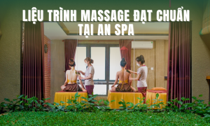LIỆU TRÌNH MASSAGE ĐẠT CHUẨN TẠI AN SPA