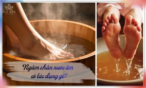 ngâm chân nước ấm có tác dụng gì